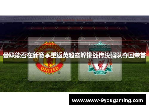 曼联能否在新赛季重返英超巅峰挑战传统强队夺回荣誉