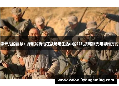 李云龙的智慧：深度解析他在战场与生活中的非凡战略眼光与思维方式
