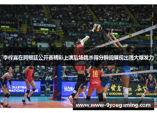 李梓嘉在阿根廷公开赛精彩上演后场跳杀得分瞬间展现出强大爆发力