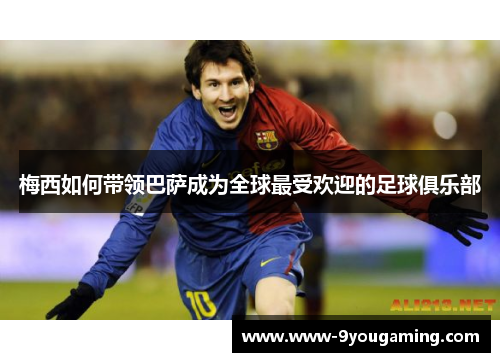 梅西如何带领巴萨成为全球最受欢迎的足球俱乐部