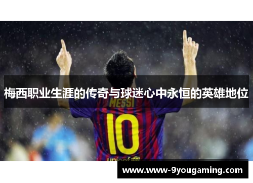 梅西职业生涯的传奇与球迷心中永恒的英雄地位