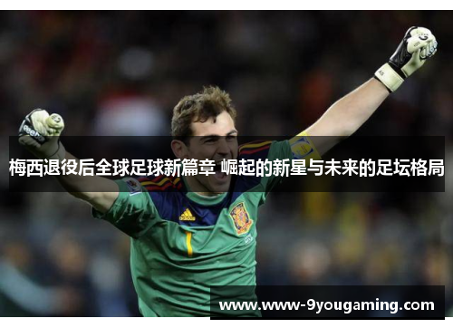 梅西退役后全球足球新篇章 崛起的新星与未来的足坛格局