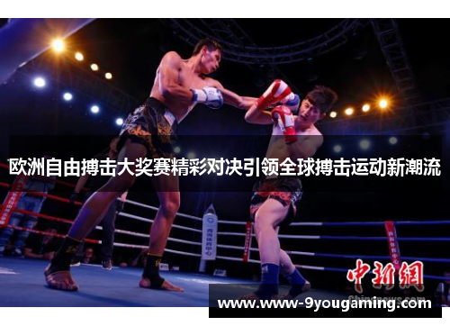 欧洲自由搏击大奖赛精彩对决引领全球搏击运动新潮流