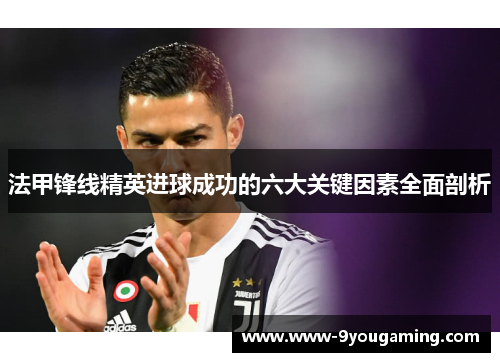 法甲锋线精英进球成功的六大关键因素全面剖析