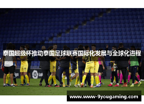 泰国超级杯推动泰国足球联赛国际化发展与全球化进程