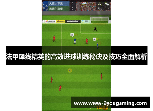 法甲锋线精英的高效进球训练秘诀及技巧全面解析