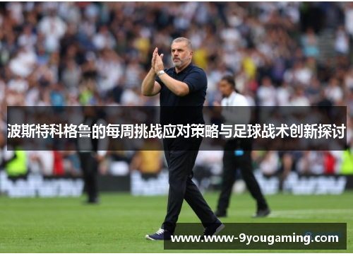波斯特科格鲁的每周挑战应对策略与足球战术创新探讨