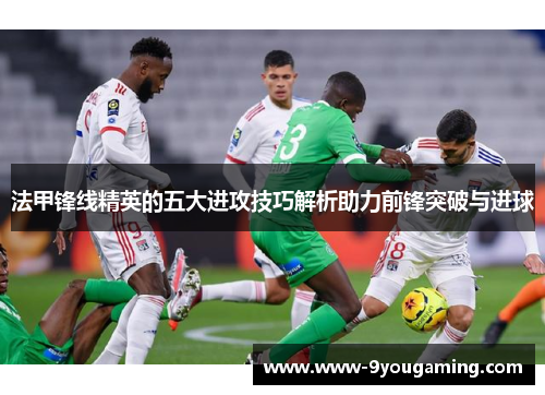 法甲锋线精英的五大进攻技巧解析助力前锋突破与进球