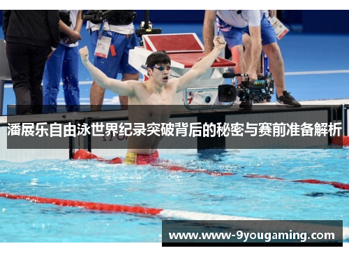 潘展乐自由泳世界纪录突破背后的秘密与赛前准备解析