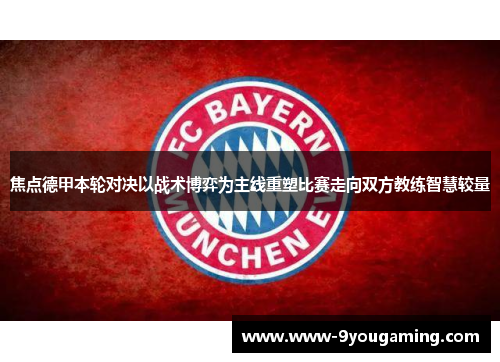 焦点德甲本轮对决以战术博弈为主线重塑比赛走向双方教练智慧较量