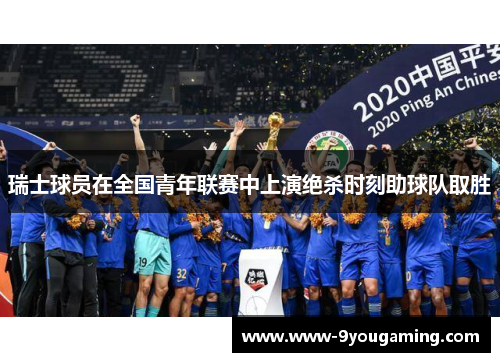 瑞士球员在全国青年联赛中上演绝杀时刻助球队取胜