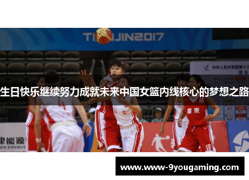 生日快乐继续努力成就未来中国女篮内线核心的梦想之路
