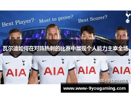 瓦尔迪如何在对阵热刺的比赛中展现个人能力主宰全场