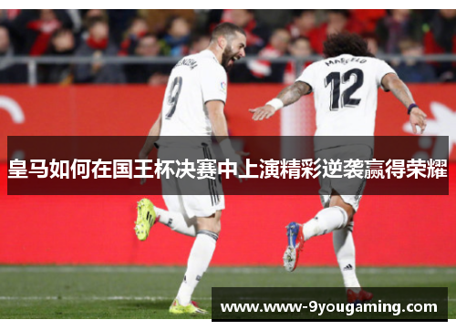皇马如何在国王杯决赛中上演精彩逆袭赢得荣耀