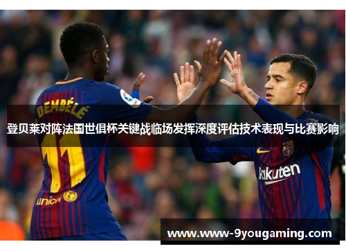 登贝莱对阵法国世俱杯关键战临场发挥深度评估技术表现与比赛影响