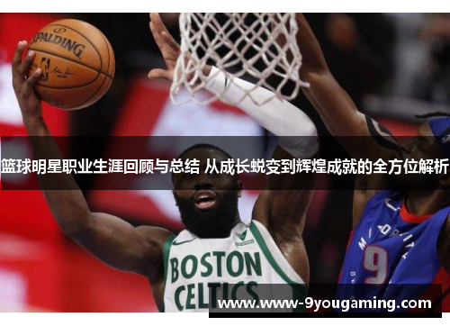 篮球明星职业生涯回顾与总结 从成长蜕变到辉煌成就的全方位解析