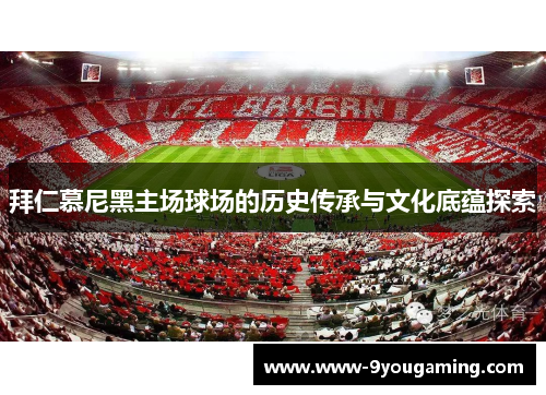 拜仁慕尼黑主场球场的历史传承与文化底蕴探索
