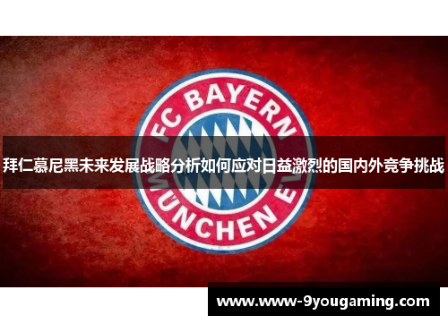 拜仁慕尼黑未来发展战略分析如何应对日益激烈的国内外竞争挑战
